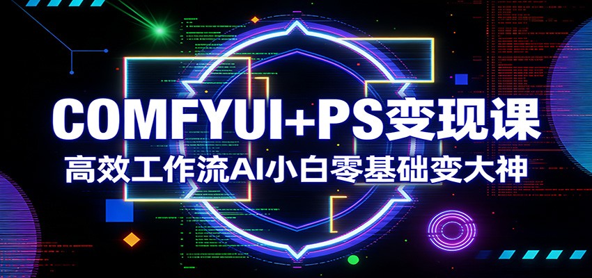 COMFYUI+PS变现课：高效工作流AI小白零基础变大神-精品虚拟资源库