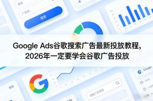 Google Ads谷歌搜索广告最新投放教程,2026年一定要学会谷歌广告投放-精品虚拟资源库