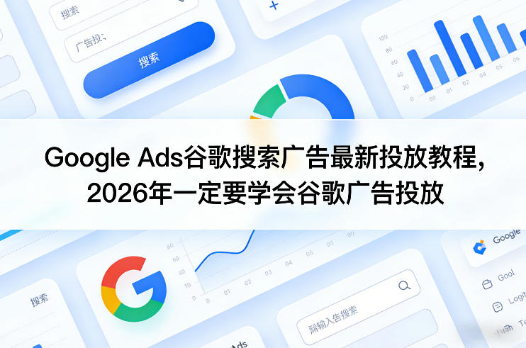 Google Ads谷歌搜索广告最新投放教程,2026年一定要学会谷歌广告投放-精品虚拟资源库