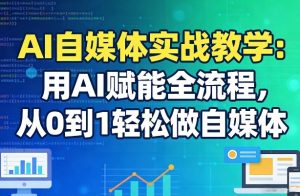 AI自媒体实战教学：用AI赋能全流程，从0到1轻松做自媒体-精品虚拟资源库