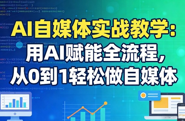 AI自媒体实战教学：用AI赋能全流程，从0到1轻松做自媒体-精品虚拟资源库