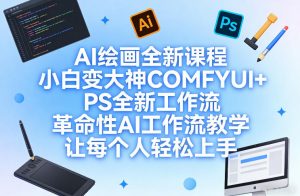 AI绘画全新课程,小白变大神COMFYUI+PS全新工作流,革命性AI工作流教学,让每个人轻松上手-精品虚拟资源库