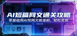 AI短篇网文通关攻略：零基础用AI写网文做漫剧，轻松变现-精品虚拟资源库