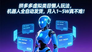 拼多多虚拟类目懒人玩法，机器人全自动发货，月入 1-5W 真不难！-精品虚拟资源库