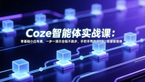 Coze智能体实战课:零基础小白专属,一步一演示全程不跳步,手把手带你从0到1搭建智能体-精品虚拟资源库