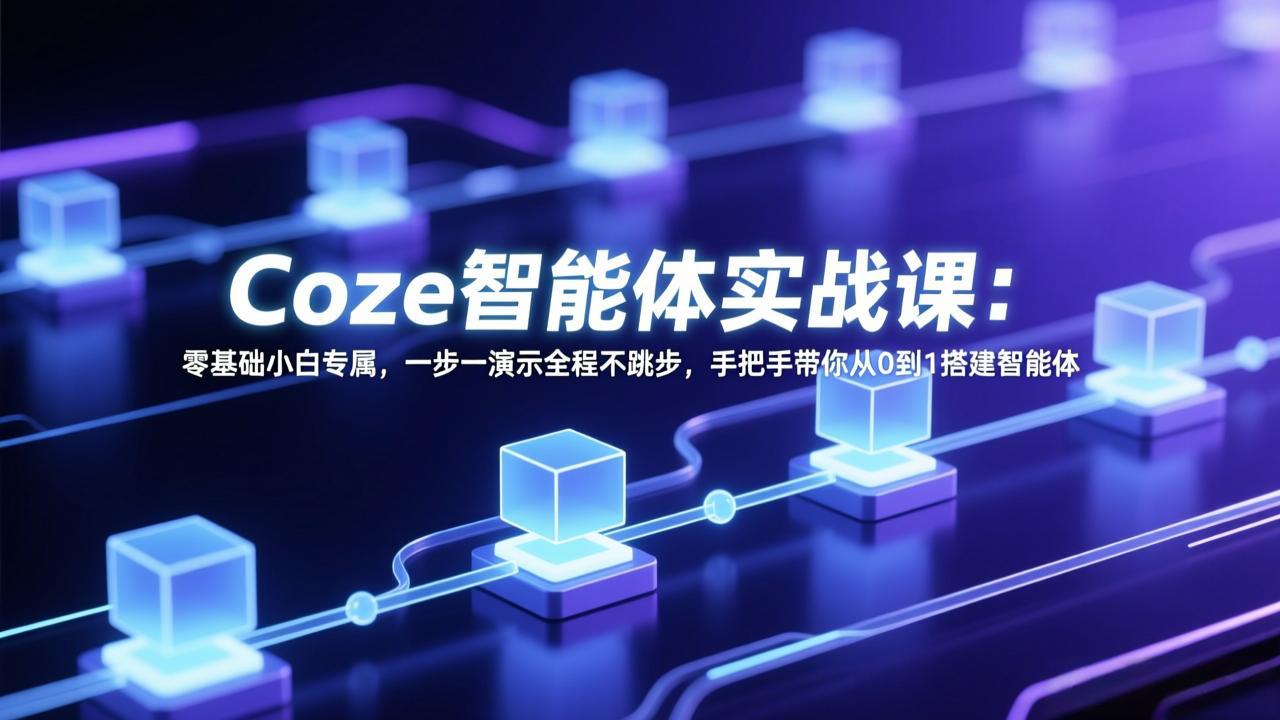 Coze智能体实战课:零基础小白专属,一步一演示全程不跳步,手把手带你从0到1搭建智能体-精品虚拟资源库