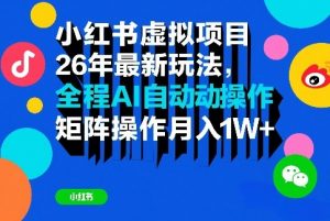 小红书虚拟项目26年最新玩法,全程AI自动操作,矩阵操作月入1W+【揭秘】-精品虚拟资源库