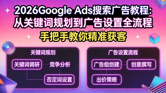 2026Google Ads搜索广告教程:从关键词规划到广告设置全流程,手把手教你精准获客-精品虚拟资源库