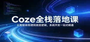 Coze全栈落地课：从智能体搭建到底层逻辑 ，系统开发一站式精通-精品虚拟资源库