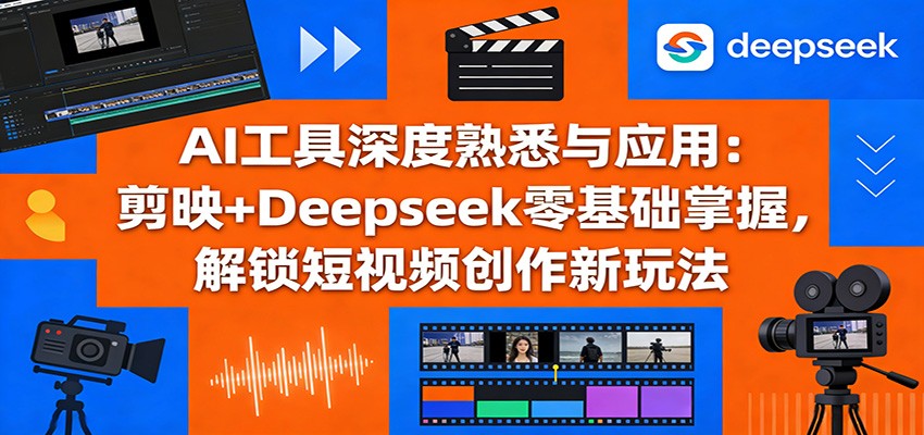 AI工具深度熟悉与应用：剪映+Deepseek零基础掌握，解锁短视频创作新玩法-精品虚拟资源库