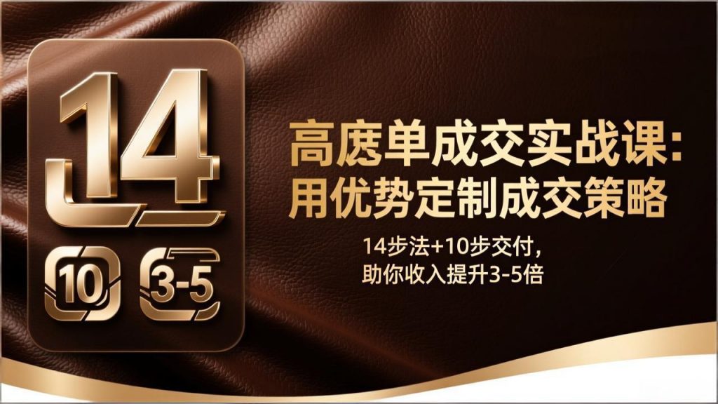 高客单成交实战课：用优势定制成交策略，14步法+10步交付，助你收入提升3-5倍-精品虚拟资源库