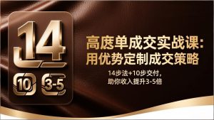 高客单成交实战课:用优势定制成交策略,14步法+10步交付,助你收入提升3-5倍-精品虚拟资源库