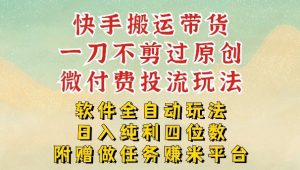 2026最新最全快手搬运带货方法，一刀不剪过原创，轻松带你日入四位数【揭秘】-精品虚拟资源库