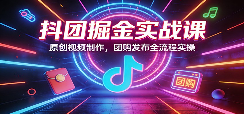抖团掘金实战课：原创视频制作，团购发布全流程实操-精品虚拟资源库
