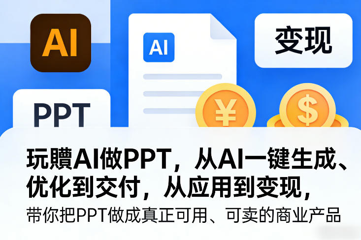 玩賺AI做PPT，从AI一键生成、优化到交付，从应用到变现，带你把PPT做成真正可用、可卖的商业产品-精品虚拟资源库