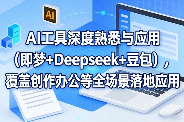 AI工具深度熟悉与应用(即梦+Deepseek+豆包)，覆盖创作办公等全场景落地应用-精品虚拟资源库