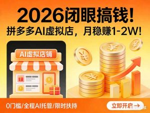 2026 闭眼搞钱！拼多多 AI 虚拟店，月稳赚 1-2W！-精品虚拟资源库