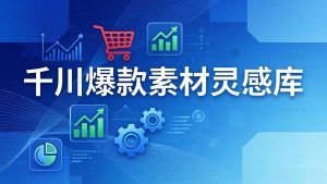千川爆款素材灵感库：16种产品属性+10种素材类型+三大主题句式，像查字典一样找灵感-精品虚拟资源库