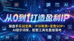 操盘手实战宝典：IP诊断表+发售SOP+AI提示词库，配套工具包直接落地，从0到1打造盈利IP-精品虚拟资源库