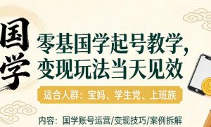 国学小白零基起号，实操当天见效，单账号日收益1k+，适合人群:宝妈、学生党、上班族【揭秘】-精品虚拟资源库