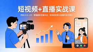 短视频+直播实战课-更新2026-3月：掌握最新流量玩法，实现短视频与直播的高效增长-精品虚拟资源库