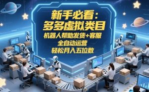 新手必看:多多虚拟类目,机器人帮助发货+客服,全自动运营,轻松月入五位数【揭秘】-精品虚拟资源库
