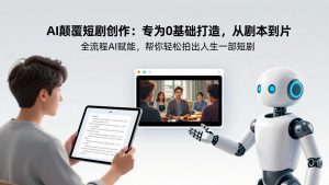 AI颠覆短剧创作：专为0基础打造，从剧本到成片全流程AI赋能，帮你轻松拍出人生第一部短剧-精品虚拟资源库