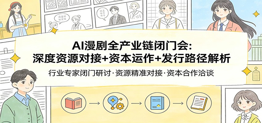 AI漫剧全产业链闭门会：深度资源对接+资本运作+发行路径解析-精品虚拟资源库