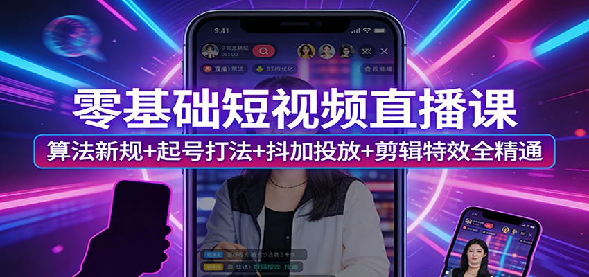 零基础短视频直播课:算法新规+起号打法+抖加投放+剪辑特效全精通-精品虚拟资源库