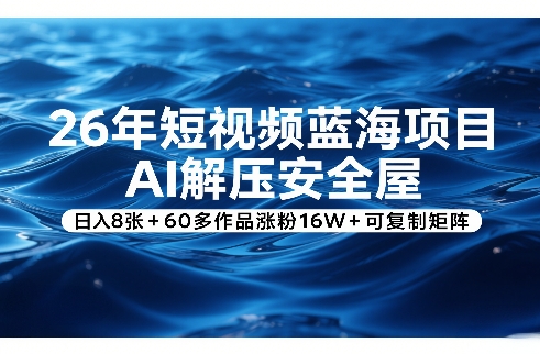 26年短视频蓝海项目,AI解压安全屋,日入8张+60多作品涨粉16W+可复制矩阵-精品虚拟资源库