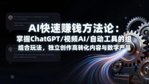 AI快速赚钱方法论：掌握ChatGPT/视频AI/自动化工具的组合玩法，独立创作高转化内容与数字产品-精品虚拟资源库