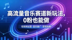 高流量音乐赛道新玩法，0粉也能做，冷启动破万播，轻松涨粉变现-精品虚拟资源库