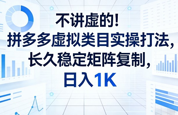 不讲虚的！拼多多虚拟类目实操打法，长久稳定矩阵复制，日入1K【揭秘】-精品虚拟资源库