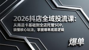 2026抖店全域投流课：从商品卡基础到全店托管SOP，搞懂核心玩法，掌握爆单底层逻辑-精品虚拟资源库