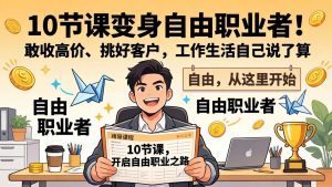 10 节课变身自由职业者！敢收高价、挑好客户，工作生活自己说了算-精品虚拟资源库