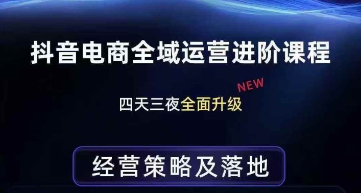 抖音电商全域运营进阶课程，经营策略及落地，全链路拆解直击底层逻辑-精品虚拟资源库