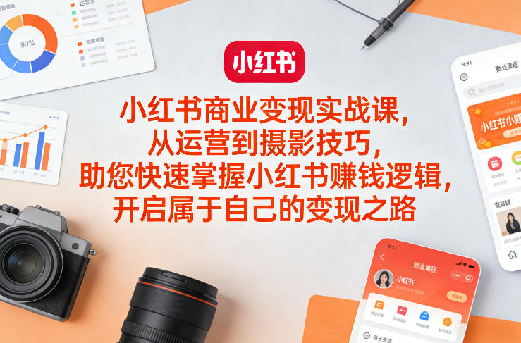 小红书商业变现实战课，从运营到摄影技巧，助您快速掌握小红书賺钱逻辑，开启属于自己的变现之路-精品虚拟资源库