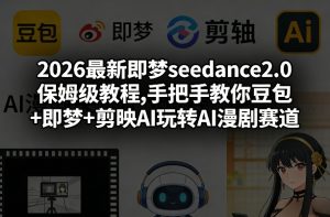 2026最新即梦seedance2.0保姆级教程,手把手教你豆包+即梦+剪映AI玩转AI漫剧赛道-精品虚拟资源库