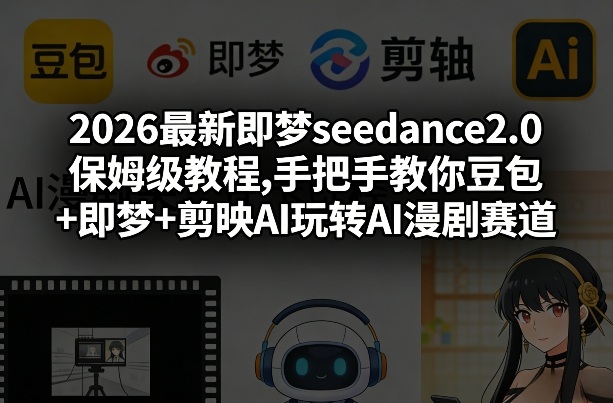 2026最新即梦seedance2.0保姆级教程,手把手教你豆包+即梦+剪映AI玩转AI漫剧赛道-精品虚拟资源库