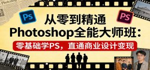 从零到精通Photoshop全能大师班：零基础学PS，直通商业设计变现-精品虚拟资源库
