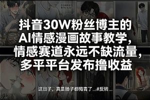 抖音30W粉丝博主的AI情感漫画故事教学，情感赛道永远不缺流量，多平台发布撸收益！-精品虚拟资源库