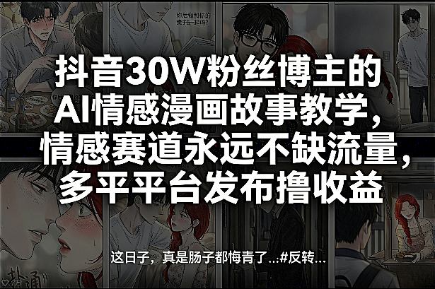 抖音30W粉丝博主的AI情感漫画故事教学，情感赛道永远不缺流量，多平台发布撸收益！-精品虚拟资源库