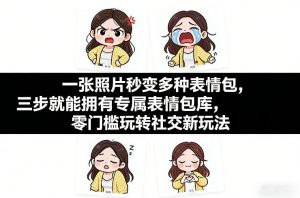 一张照片秒变多种表情包，三步就能拥有专属表情包库，零门槛玩转社交新玩法【文档】-精品虚拟资源库