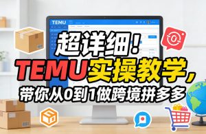 超详细！TEMU实操教学，带你从0到1做跨境拼多多-精品虚拟资源库