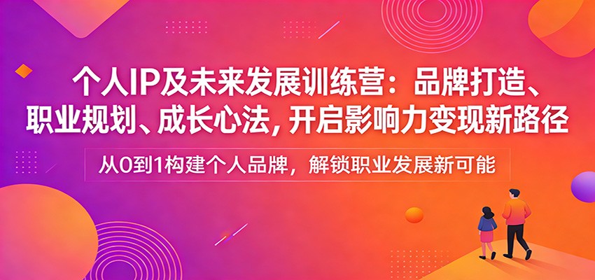 个人IP及未来发展训练营：品牌打造、职业规划、成长心法，开启影响力变现新路径-精品虚拟资源库