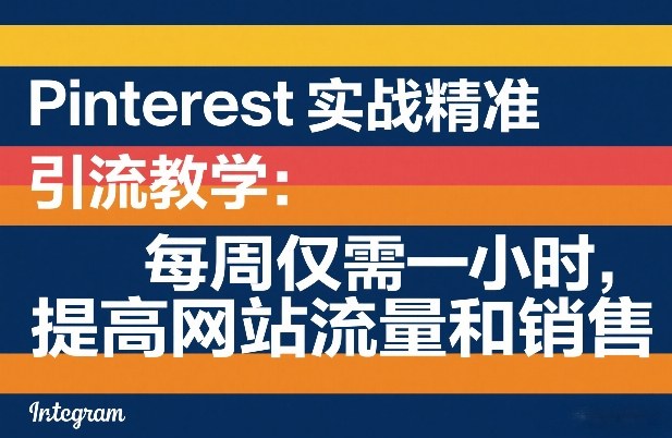 Pinterest实战精准引流教学：每周仅需一小时，提高网站流量和销售-精品虚拟资源库