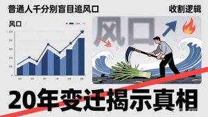 普通人千万别盲目追风口，20年变迁揭示真相，看懂收割逻辑才能避免成为接盘侠-精品虚拟资源库