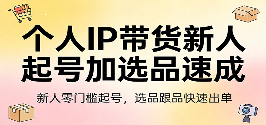 个人IP带货新人起号加选品速成：新人零门槛起号，选品跟品快速出单-精品虚拟资源库