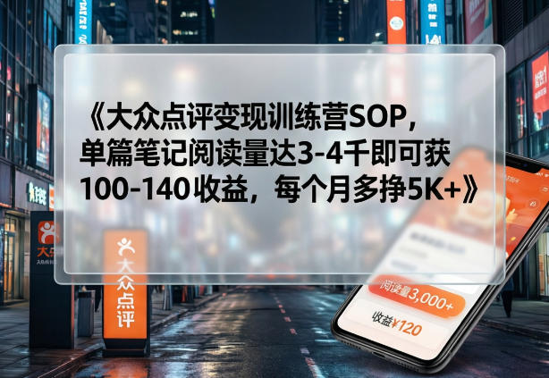 大众点评变现训练营SOP,单篇笔记阅读量达3-4千即可获100-140收益,每个月多挣5K+-精品虚拟资源库