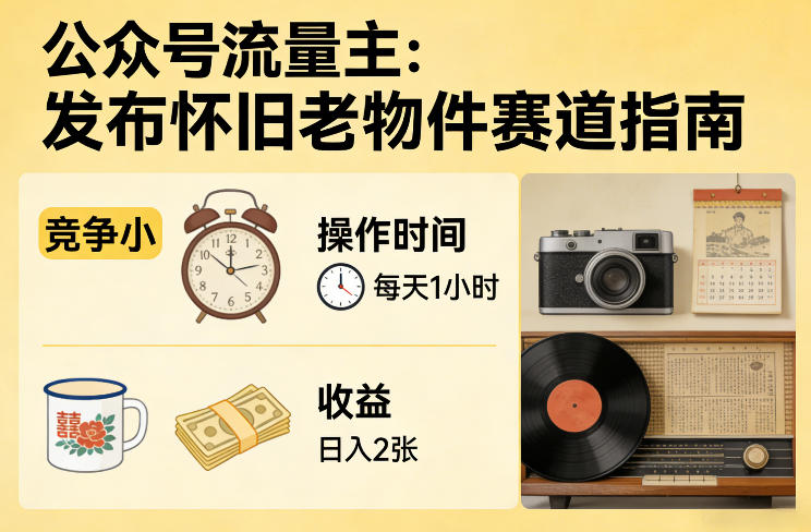 公众号流量主之发布怀旧老物件赛道，竞争小，每天操作1小时，日入2张-精品虚拟资源库